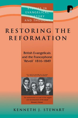 Restoring the Reformation: British Evangelicalism and the Francophone 'Reveil' 1816-1849 by Ken Stewart