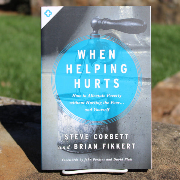 When Helping Hurts: How to Alleviate Poverty without Hurting the Poor and Yourself by Steve Corbett and Brian Fikkert